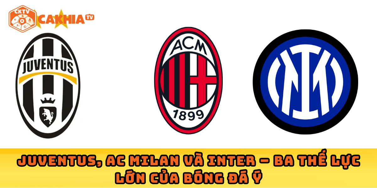 Juventus, AC Milan và Inter – Ba thế lực lớn của bóng đá Ý