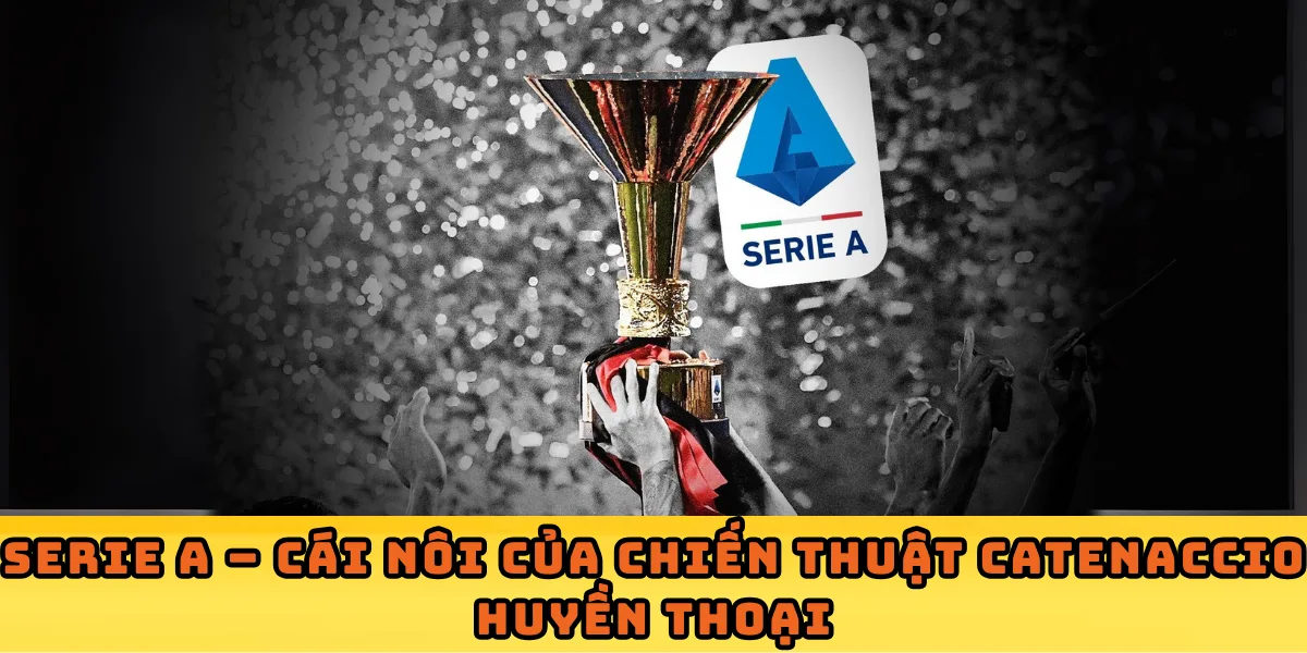 Serie A – Cái nôi của chiến thuật Catenaccio huyền thoại