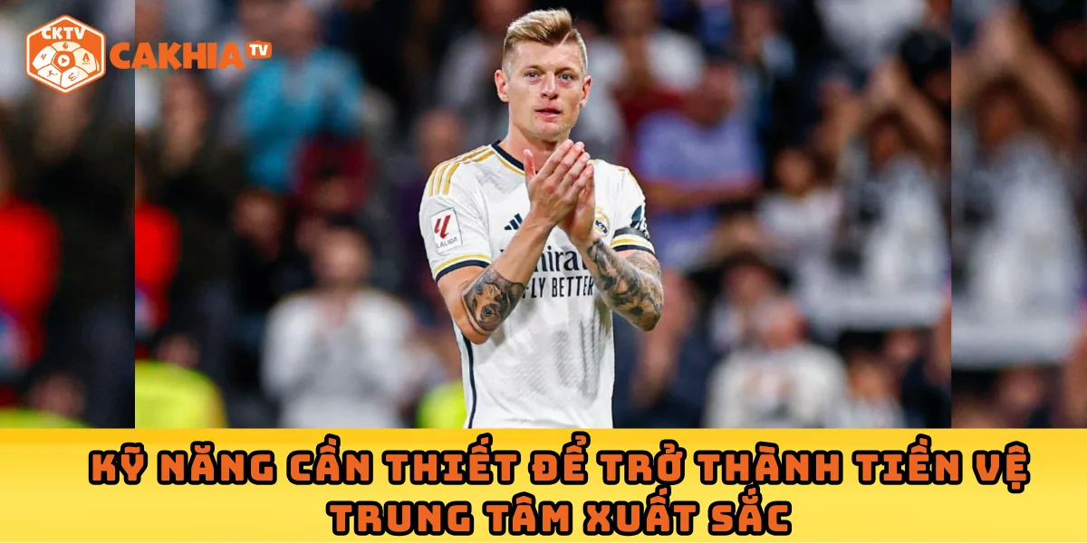 Kỹ năng cần thiết để trở thành tiền vệ trung tâm xuất sắc