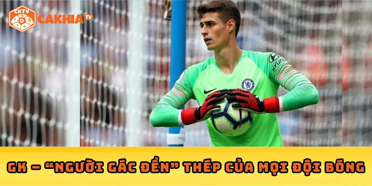GK – “Người gác đền” thép của mọi đội bóng