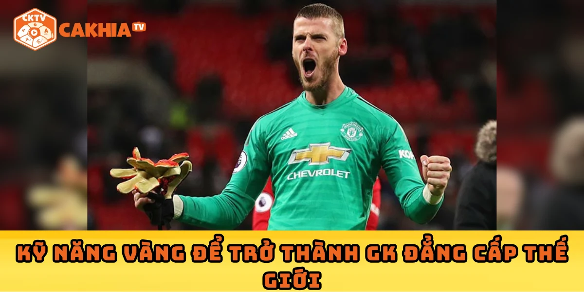 Kỹ năng vàng để trở thành GK đẳng cấp thế giới